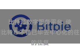 比特派数字服务平台  使用比特币不错已毕去中心化的往复